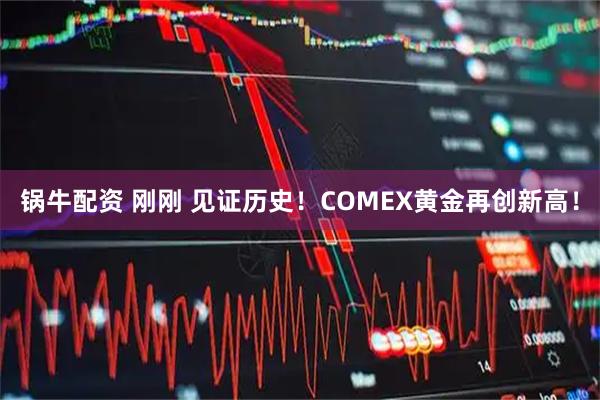 锅牛配资 刚刚 见证历史！COMEX黄金再创新高！
