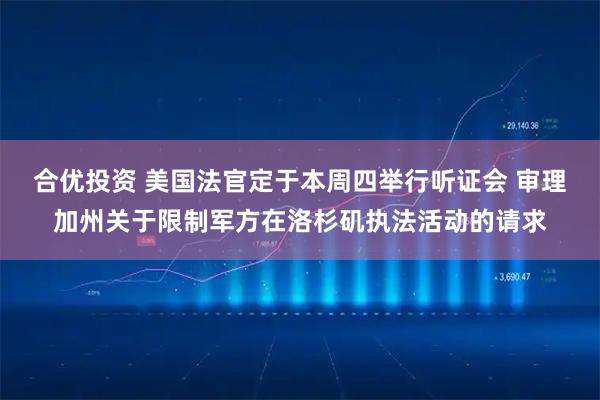合优投资 美国法官定于本周四举行听证会 审理加州关于限制军方在洛杉矶执法活动的请求