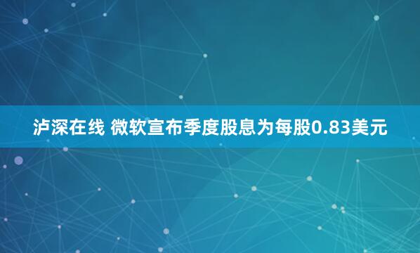 泸深在线 微软宣布季度股息为每股0.83美元