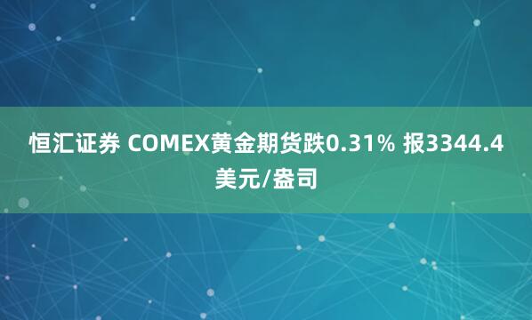 恒汇证券 COMEX黄金期货跌0.31% 报3344.4美元/盎司