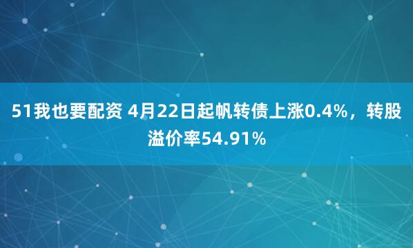 51我也要配资 4月22日起帆转债上涨0.4%，转股溢价率54.91%
