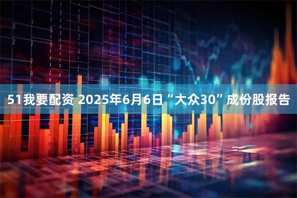 51我要配资 2025年6月6日“大众30”成份股报告