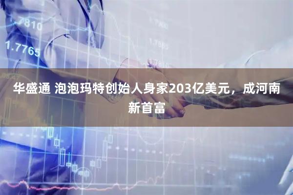 华盛通 泡泡玛特创始人身家203亿美元，成河南新首富