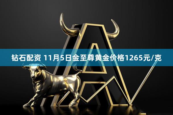 钻石配资 11月5日金至尊黄金价格1265元/克