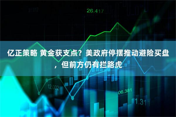 亿正策略 黄金获支点？美政府停摆推动避险买盘，但前方仍有拦路虎