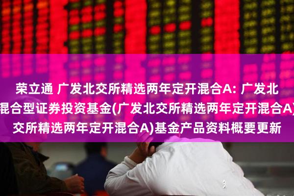 荣立通 广发北交所精选两年定开混合A: 广发北交所精选两年定期开放混合型证券投资基金(广发北交所精选两年定开混合A)基金产品资料概要更新