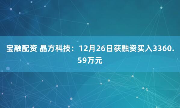 宝融配资 晶方科技：12月26日获融资买入3360.59万元