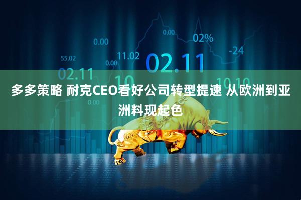 多多策略 耐克CEO看好公司转型提速 从欧洲到亚洲料现起色