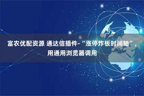 富农优配资源 通达信插件-“涨停炸板时间轴”，用通用浏览器调用
