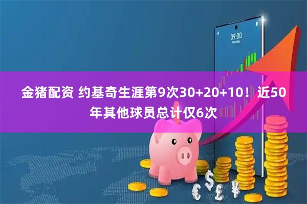 金猪配资 约基奇生涯第9次30+20+10！近50年其他球员总计仅6次