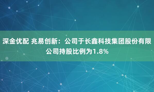 深金优配 兆易创新：公司于长鑫科技集团股份有限公司持股比例为1.8%