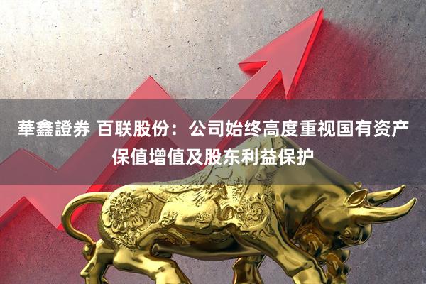 華鑫證券 百联股份：公司始终高度重视国有资产保值增值及股东利益保护
