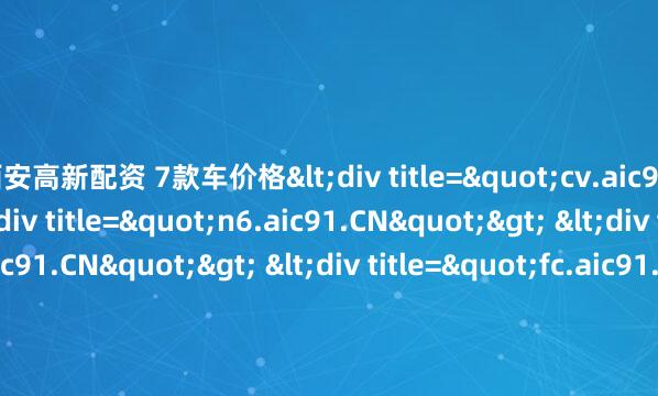 西安高新配资 7款车价格<div title="cv.aic91.CN"> <div title="n6.aic91.CN"> <div title="yl.aic91.CN"> <div ti